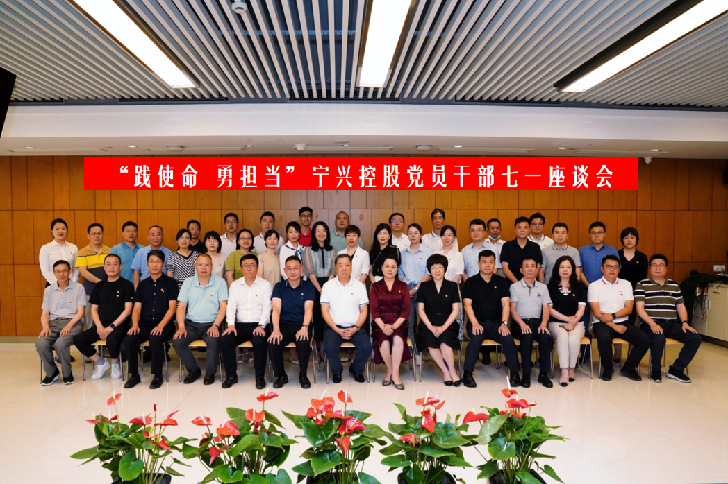 聚力發(fā)展踐使命 攻堅(jiān)突破顯擔(dān)當(dāng)| 寧興控股黨委召開黨員干部七一座談會(huì)